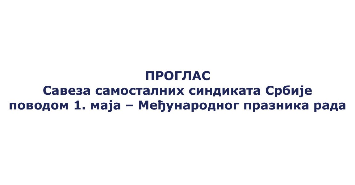 ПРОГЛАС – Савеза самосталних синдиката Србијеповодом 1. маја – Међународног празника рада